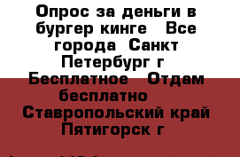 Опрос за деньги в бургер кинге - Все города, Санкт-Петербург г. Бесплатное » Отдам бесплатно   . Ставропольский край,Пятигорск г.